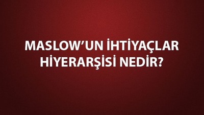 Maslow'un ihtiyaçlar hiyerarşisi nedir