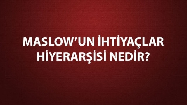 Maslow'un ihtiyaçlar hiyerarşisi nedir