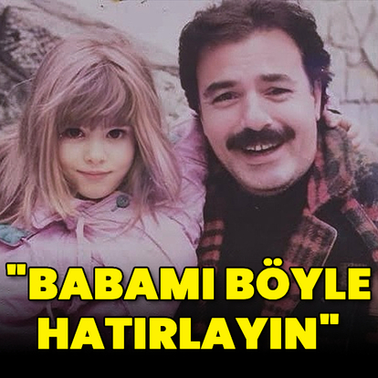 "Babamı böyle hatırlayın"
