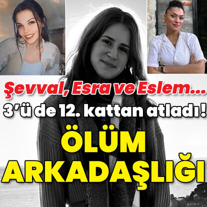  Esra, Şevval ve Eslem... 3'ü de 12. kattan atlamış! Ölüm arkadaşlığı!