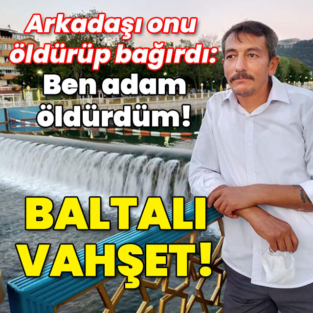 Arkadaşı onu öldürüp bağırdı: Ben adam öldürdüm! Baltalı vahşet!