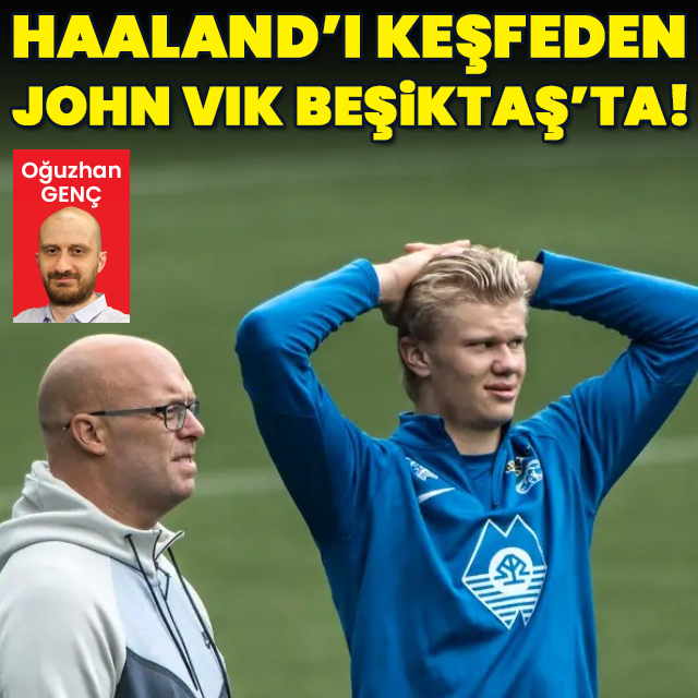 Haaland'ı keşfeden scout şefi Beşiktaş'ta!