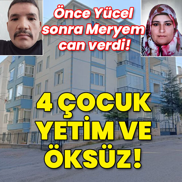 Önce Yücel sonra Meryem öldü! 4 çocuk hem yetim hem öksüz kaldı!