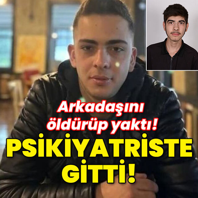 Arkadaşını öldürüp yaktı! Psikiyatriste gitti!