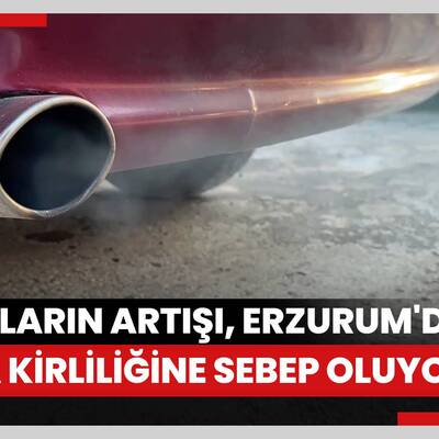 Kentsel büyümeye göre araç sayısındaki artış, Erzurum'da hava kirliliğine sebep oluyor