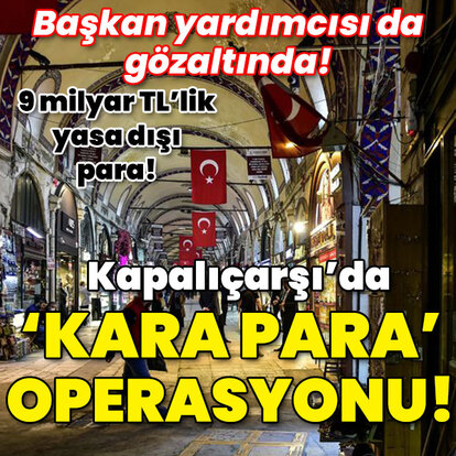 Başkan yardımcısı da gözaltında! Kapalıçarşı'da 'kara para' operasyonu!
