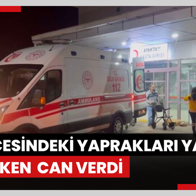 Bahçesindeki yaprakları yakmak isterken alevlerin arasında kalan kadın, öldü