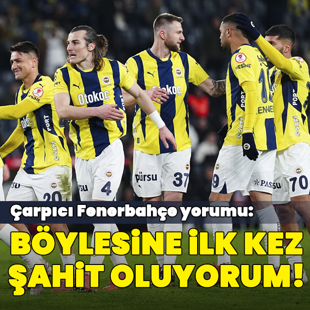 "Böylesine ilk kez şahit oluyorum!"