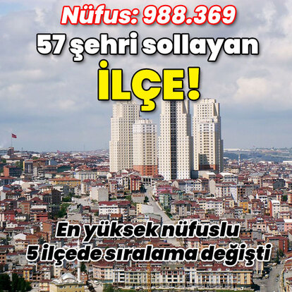Nüfus: 988.369 57 şehri sollayan ilçe!