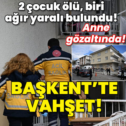  Ankara'da vahşet! Bir kadın 2 çocuğunu öldürdü! 3. çocuğun durumu ağır!