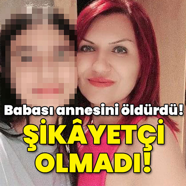 Annesini öldüren babasından şikayetçi olmadı!