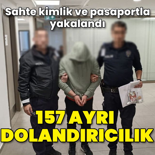 157 ayrı dolandırıcılık! Sahte kimlik ve pasaportla yakalandı