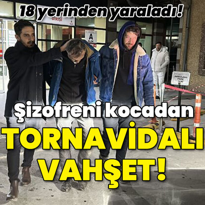  Şizofreni kocadan tornavidalı vahşet!