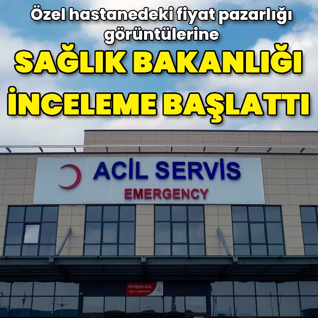 Sağlık Bakanlığı'ndan hastanede "fiyat pazarlığı" görüntülerine inceleme