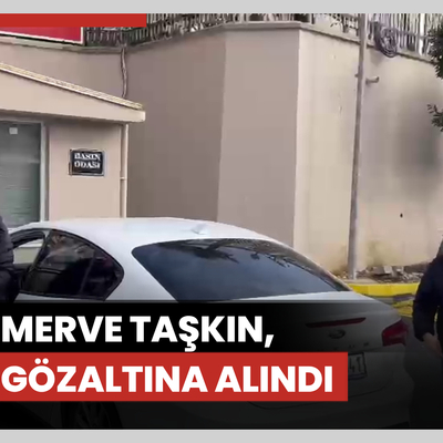 Merve Taşkın, gözaltına alındı