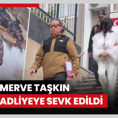 Merve Taşkın adliyeye sevk edildi