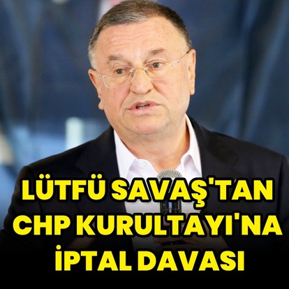 Savaş'tan CHP Kurultayı'na iptal davası