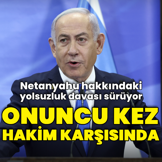 Netanyahu 10. kez hakim karşısında