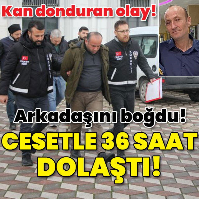 Arkadaşını boğdu! Cesetle 36 saat dolaştı!