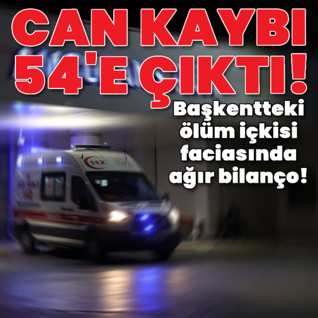 Ankara'da sahte içkiden can kaybı 54'e yükseldi!