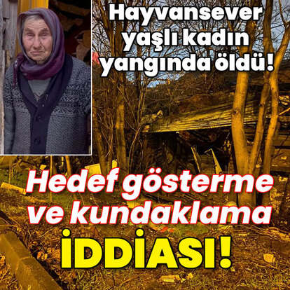 Hayvansever yaşlı kadın yangında öldü! Hedef gösterme ve kundaklama iddiası!