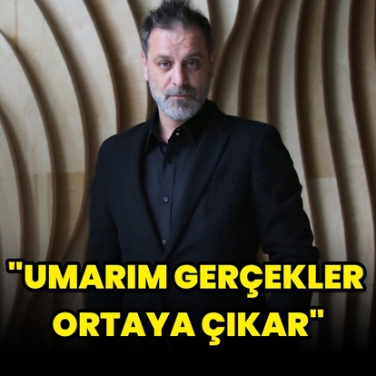 "Umarım gerçekler ortaya çıkar"