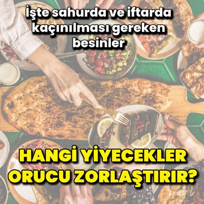 Hangi yiyecekler orucu zorlaştırır?