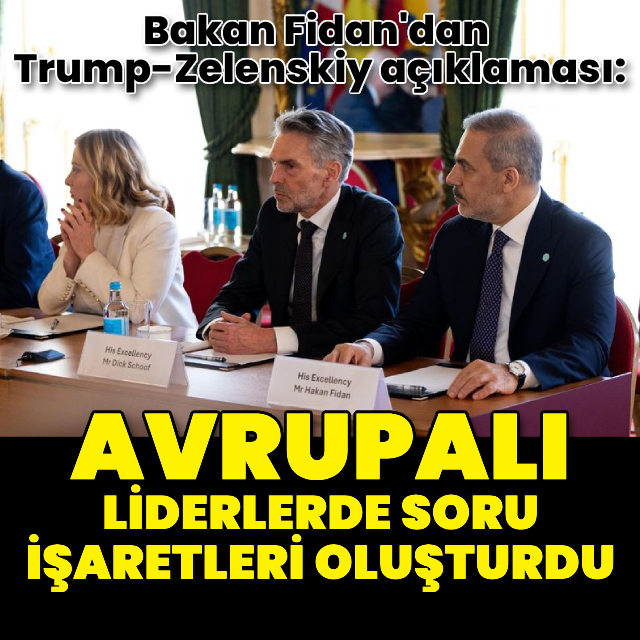 Bakan Fidan'dan Trump-Zelenskiy açıklaması: Avrupalı liderlerde soru işaretleri oluşturdu