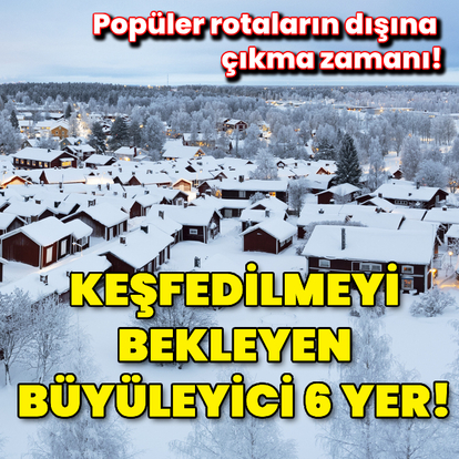 Keşfedilmeyi bekleyen büyüleyici 6 yer!