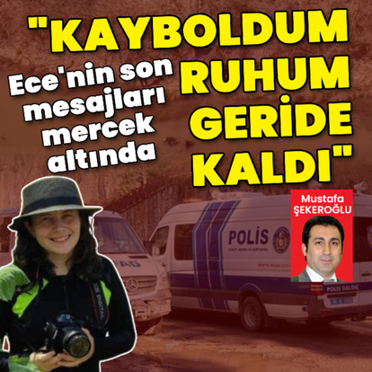 Ece'nin son mesajları mercek altında