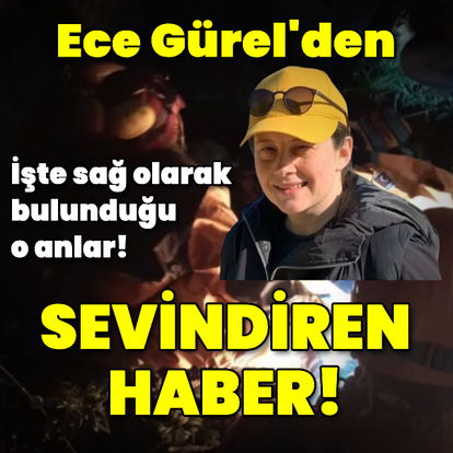 Ece Gürel sağ olarak bulundu!