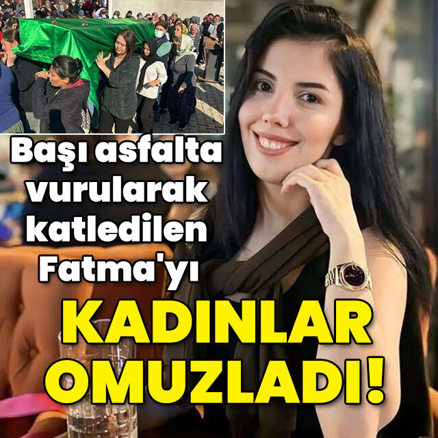 Dövülerek katledilen Fatma'yı kadınlar omuzladı!