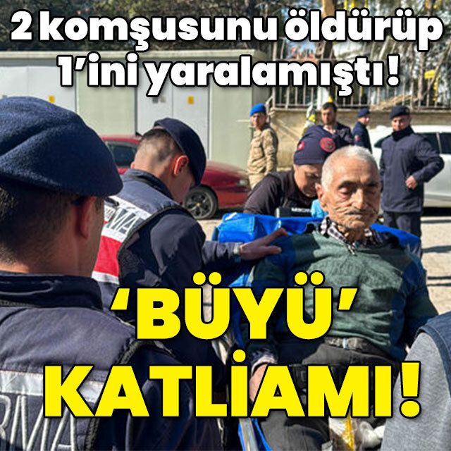 2 komşusunu öldürüp 1'ini yaralamıştı! 'Büyü' katliamı!
