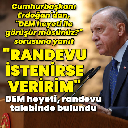 Cumhurbaşkanı Erdoğan: Randevu istenirse veririm