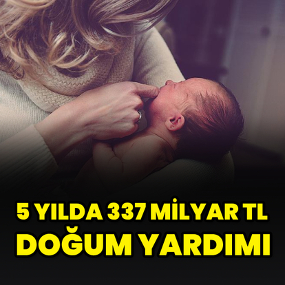 5 yılda 337 milyar TL doğum yardımı