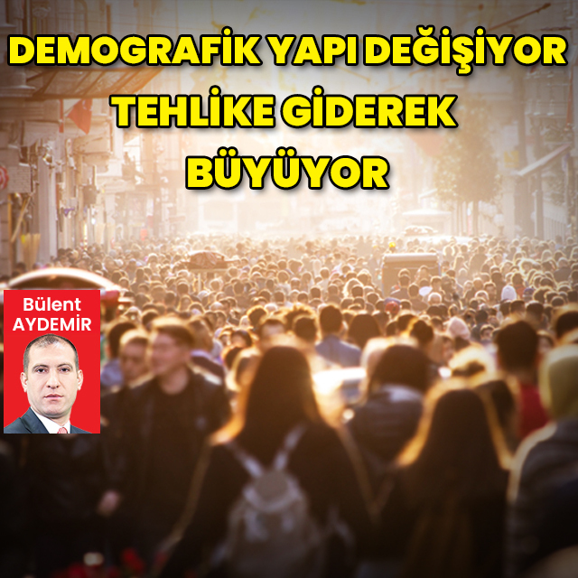 Demografik yapı değişiyor, tehlike giderek büyüyor