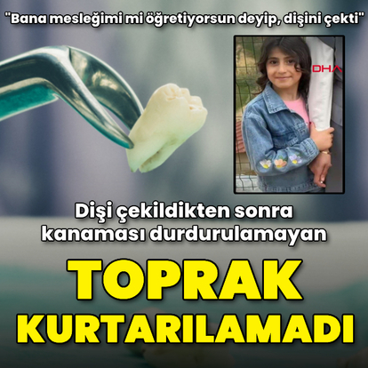 Dişi çekildikten sonra kanaması durdurulamayan Toprak öldü