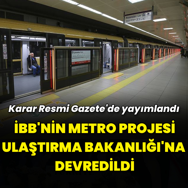 İBB'nin metro projesi Ulaştırma Bakanlığı'na devredildi