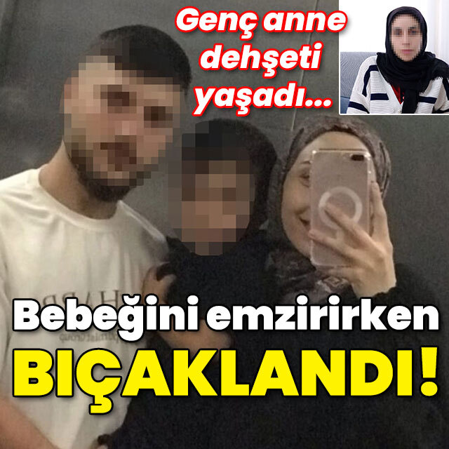 Genç anne dehşeti yaşadı... Bebeğini emzirirken bıçaklandı!