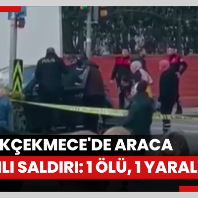 Küçükçekmece'de araca silahlı saldırı: 1 ölü, 1 yaralı