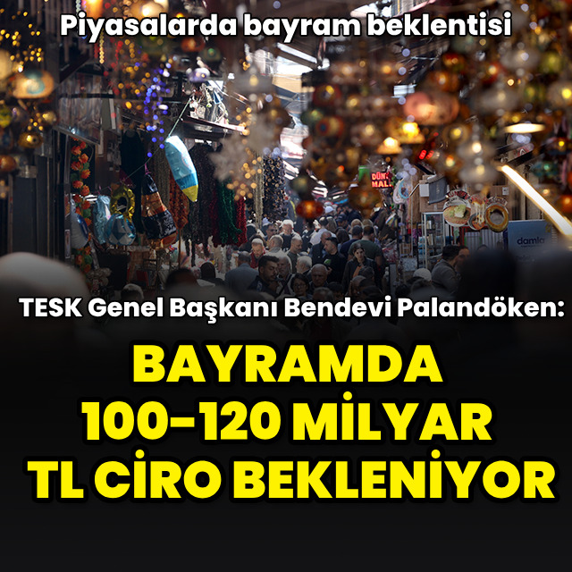 "Bayramda 100-120 milyar TL ciro bekleniyor"