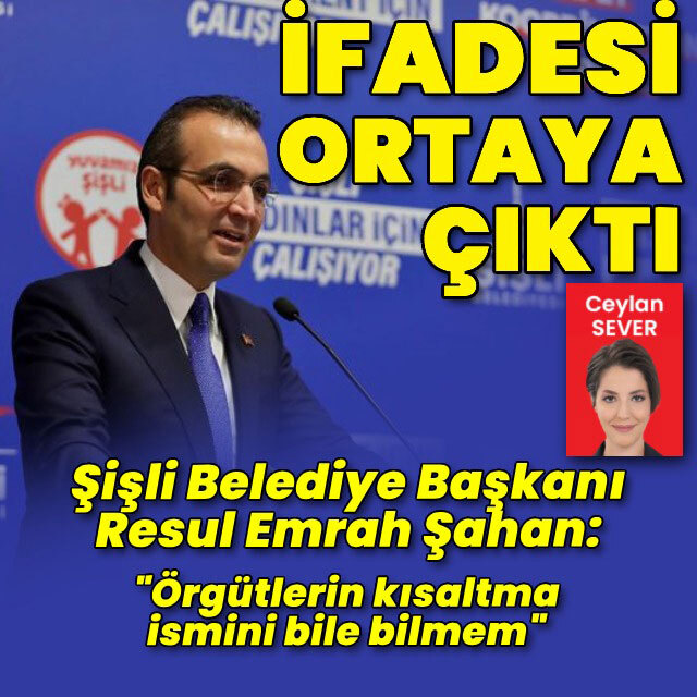 Şişli Belediye Başkanı Şahan'ın ifadesi ortaya çıktı