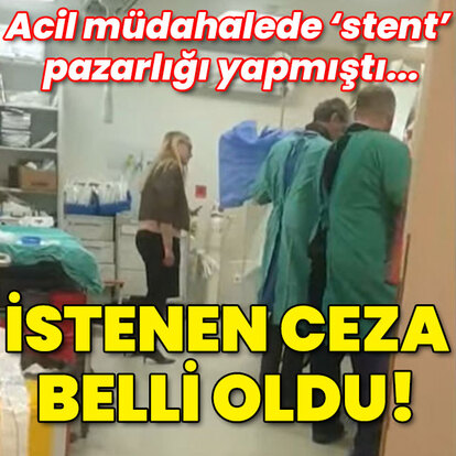Acil müdahale sırasında 'stent' pazarlığı yapmıştı... İstenen ceza belli oldu!