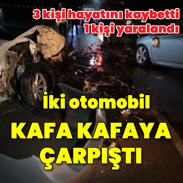 İki otomobil kafa kafaya çarpıştı: 3 ölü, 1 yaralı
