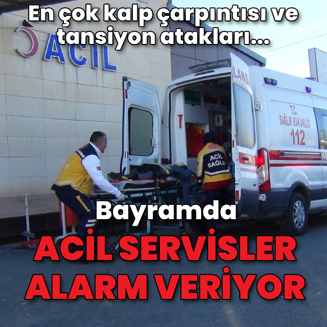 Bayramda acil servisler alarm veriyor! En çok kalp çarpıntısı ve tansiyon atakları...