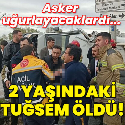 Asker uğurlayacaklardı... 2 yaşındaki Tuğsem öldü!