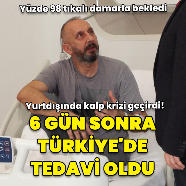 Yurt dışında kalp krizi geçirdi! 6 gün sonra Türkiye'de tedavi oldu