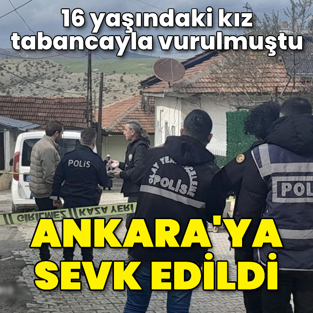 Tabancayla vurulan 16 yaşındaki kız, Ankara'ya sevk edildi