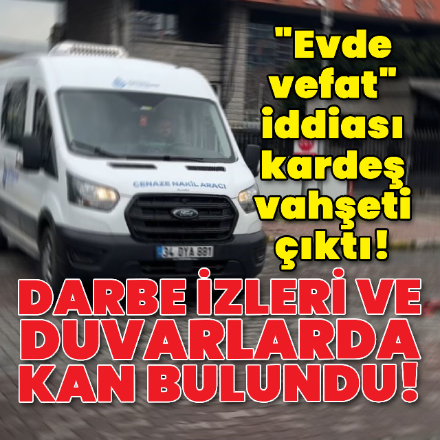 "Evde vefat" iddiasından kardeş vahşeti çıktı!
