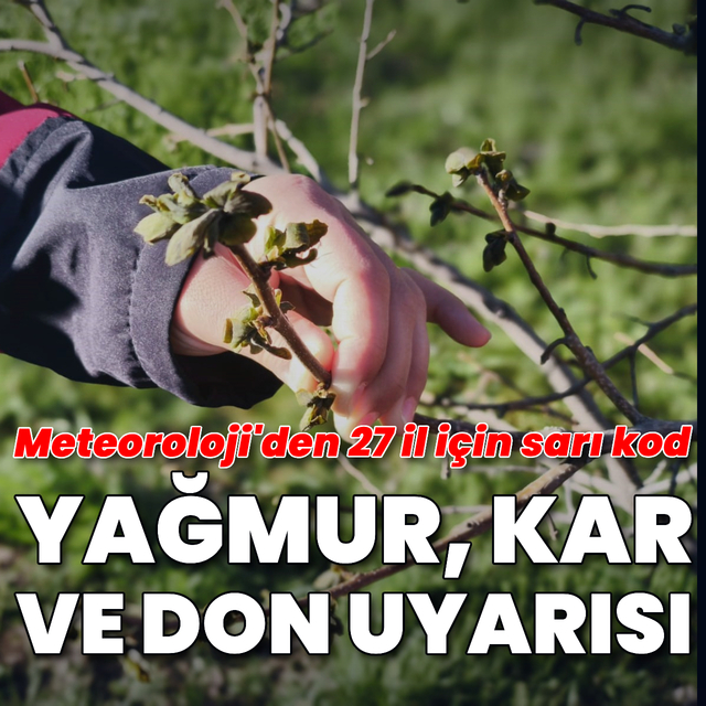 27 il için sarı kod! Yağmur, kar ve zirai don uyarıları